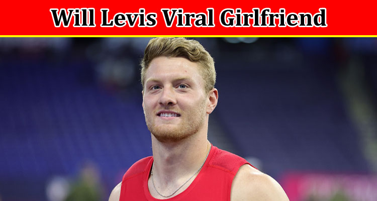 Latest News Will Levis Viral Girlfriend