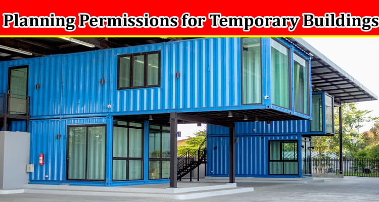 Complete Information About Let’s Talk About Planning Permissions for Temporary Buildings