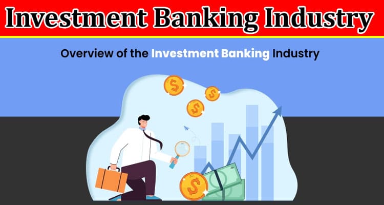 Complete Information About Overview of the Investment Banking Industry