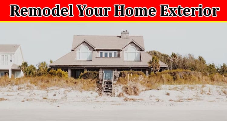Complete Information About 6 Reasons to Remodel Your Home Exterior Before Selling