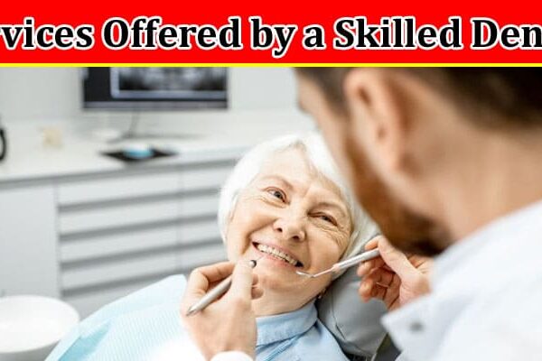 Complete Information About Essential Services Offered by a Skilled Dentist