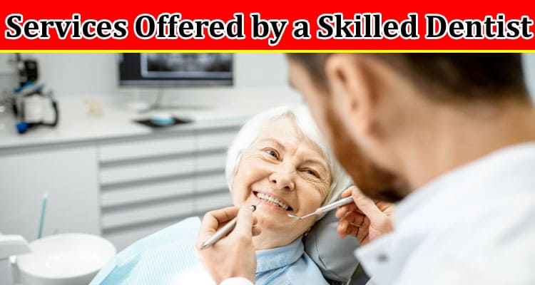 Complete Information About Essential Services Offered by a Skilled Dentist