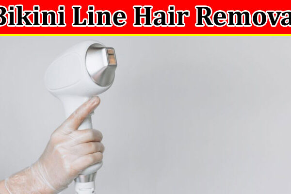 Complete Information About Exploring the Marvels of Bikini Line Hair Removal