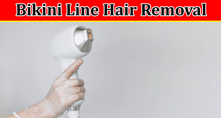 Complete Information About Exploring the Marvels of Bikini Line Hair Removal