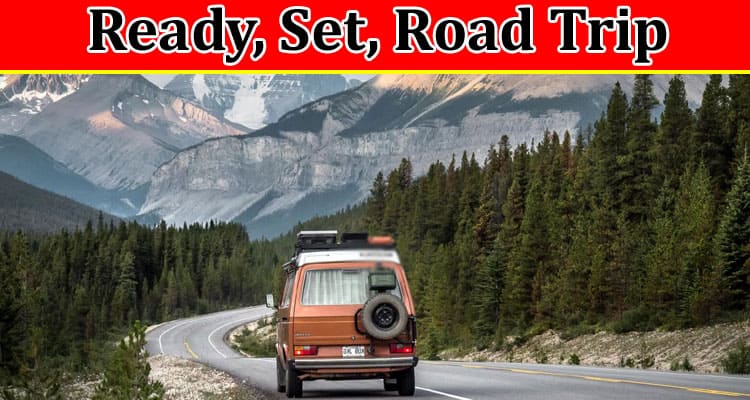 Complete Information About Ready, Set, Road Trip - Preparing for Adventure on Wheels