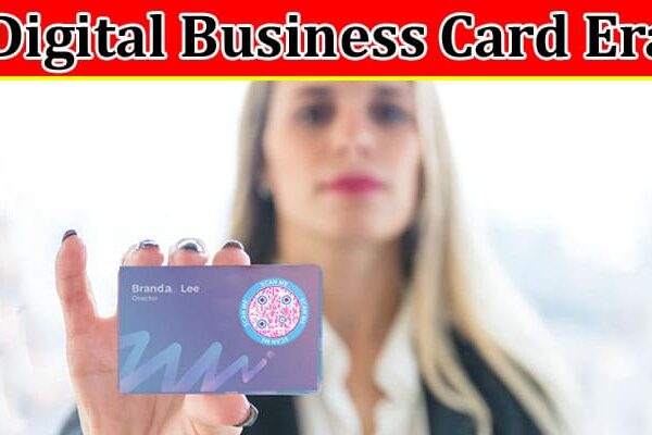 Complete Information About The Digital Business Card Era - Why You Need It