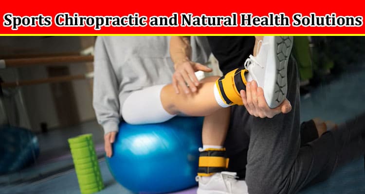 Complete Information About Everything You Need to Know About Sports Chiropractic and Natural Health Solutions