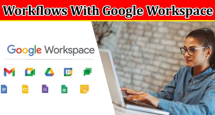 Complete Information About Maximizing Efficiency and Streamlining Workflows With Google Workspace