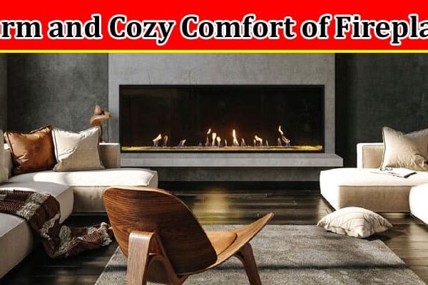 Complete Information About The Timeless Charm and Cozy Comfort of Fireplaces
