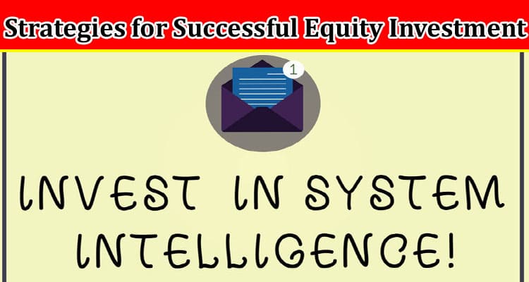 Complete Information About The Top Strategies for Successful Equity Investment