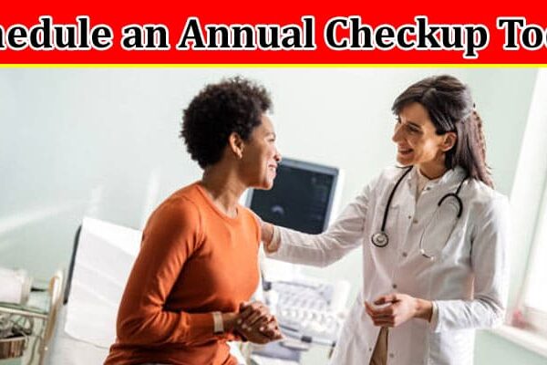 Complete Information About Top Reasons Every Woman Should Schedule an Annual Checkup Today