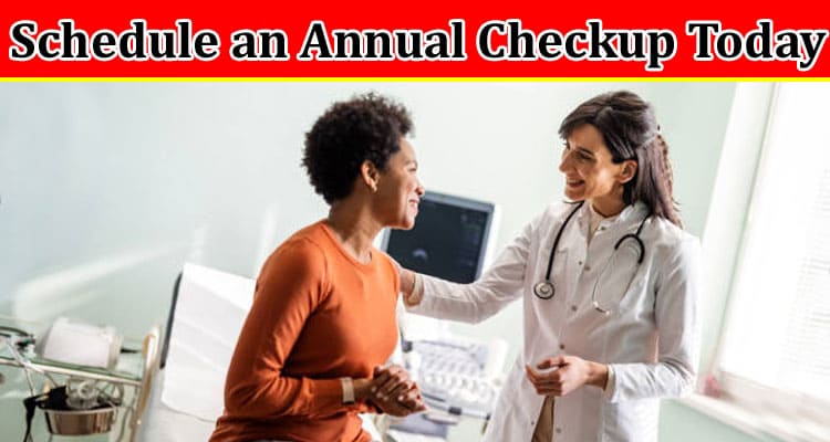 Complete Information About Top Reasons Every Woman Should Schedule an Annual Checkup Today