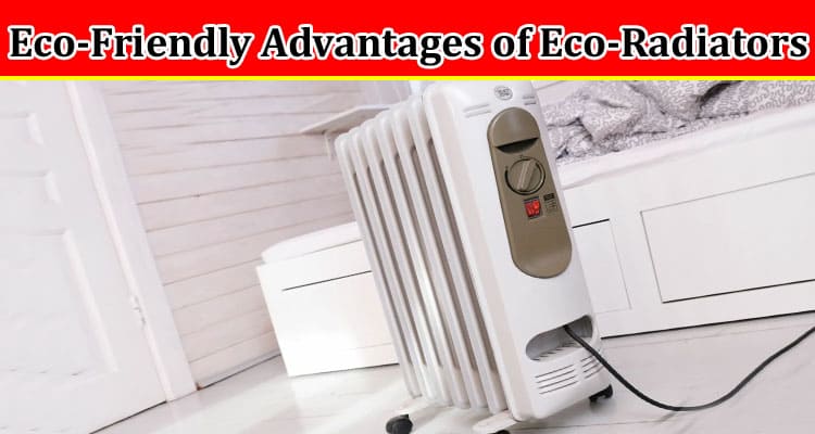 Unravelling the Eco-Friendly Advantages of Eco-Radiators
