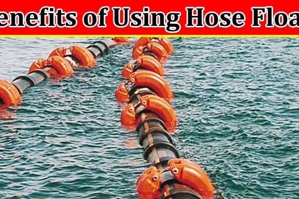 Complete Information About Benefits of Using Hose Floats