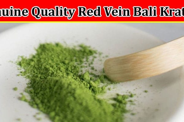 Complete Information About Can You Get Genuine Quality Red Vein Bali Kratom