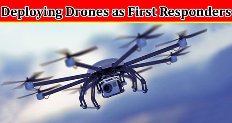 Complete Information About Deploying Drones as First Responders by the Police