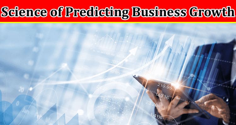 Complete Information About Mastering the Science of Predicting Business Growth