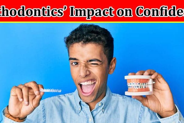 Complete Information About The Intricate Connection - Orthodontics’ Impact on Confidence and Self-Esteem