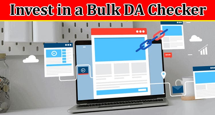 Complete Information About Why Every SEO Professional Should Invest in a Bulk DA Checker