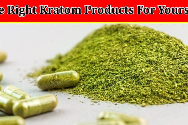 How To Select The Right Kratom Products For Yourself