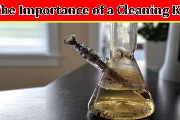 The Importance of a Bong Cleaning Kit