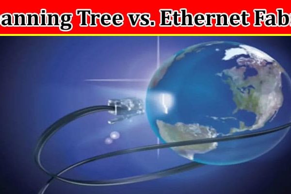 Complete Information About Spanning Tree vs. Ethernet Fabric - Which Is Right for Your Network