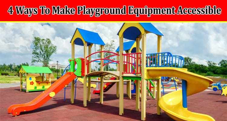 Top 4 Ways To Make Playground Equipment Accessible