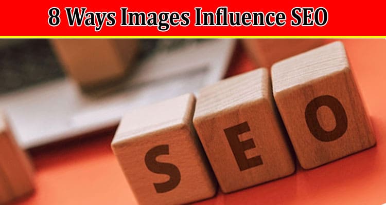 Top 8 Ways Images Influence SEO