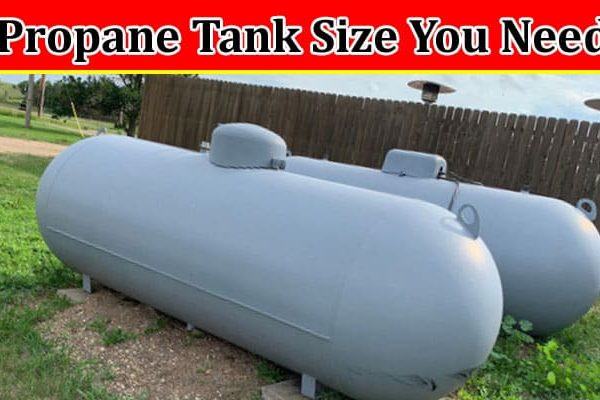 Complete Information About How to Determine Which Propane Tank Size You Need