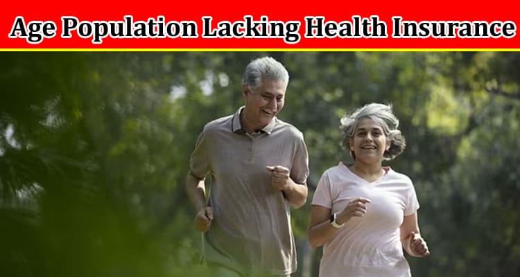 Complete Information About Important Statistics Regarding Old Age Population Lacking Health Insurance Coverage