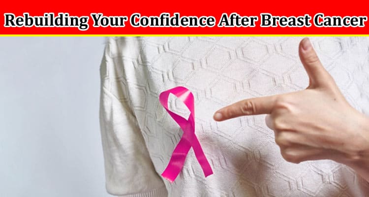 Complete Information About Rebuilding Your Confidence After Breast Cancer in Florida