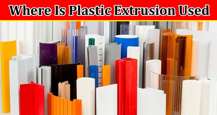 Where Is Plastic Extrusion Used?