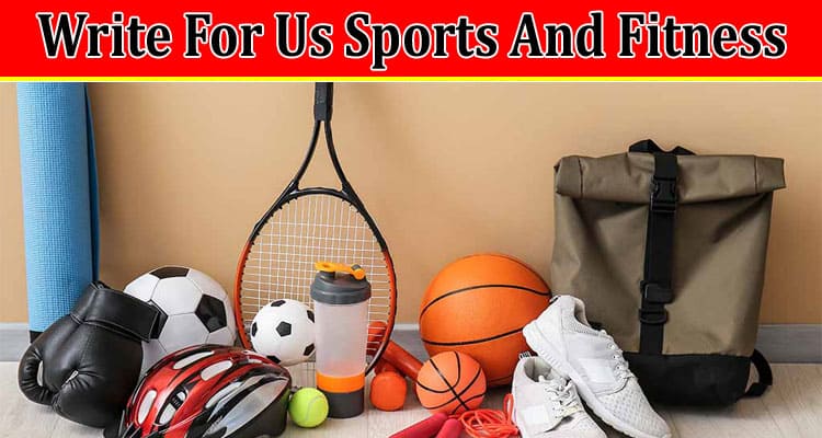Complete A Guide to Write For Us Sports And Fitness