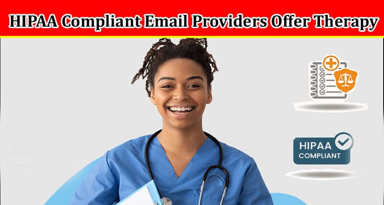 Complete Information About What Features Do HIPAA Compliant Email Providers Offer Therapy Clinics