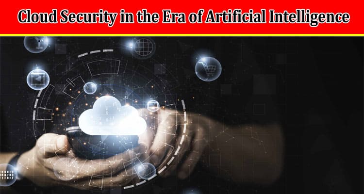 Complete Information Cloud Security in the Era of Artificial Intelligence