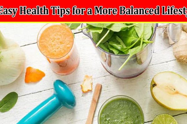 Top 7 Easy Health Tips for a More Balanced Lifestyle