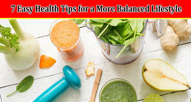 Top 7 Easy Health Tips for a More Balanced Lifestyle