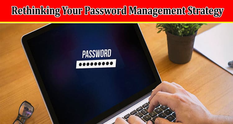 Complete Information Rethinking Your Password Management Strategy