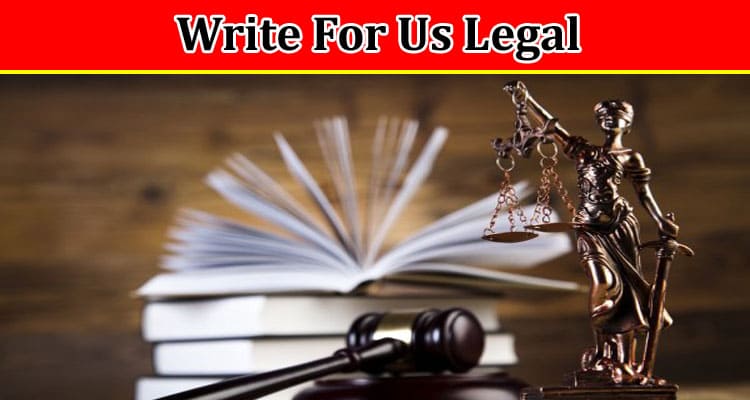 Write For Us Legal – Check And Follow Full Guidelines!
