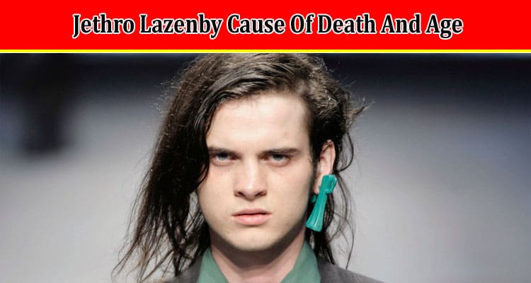 Latest News Jethro Lazenby Cause Of Death And Age